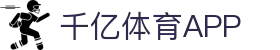 千亿体育-千亿·体育 (千亿)官方网站_QianYi SPORTS-千亿体育